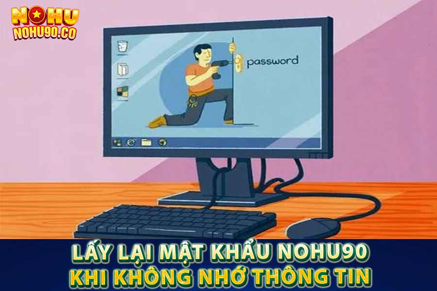 Lấy lại mật khẩu Nohu90 khi không nhớ thông tin